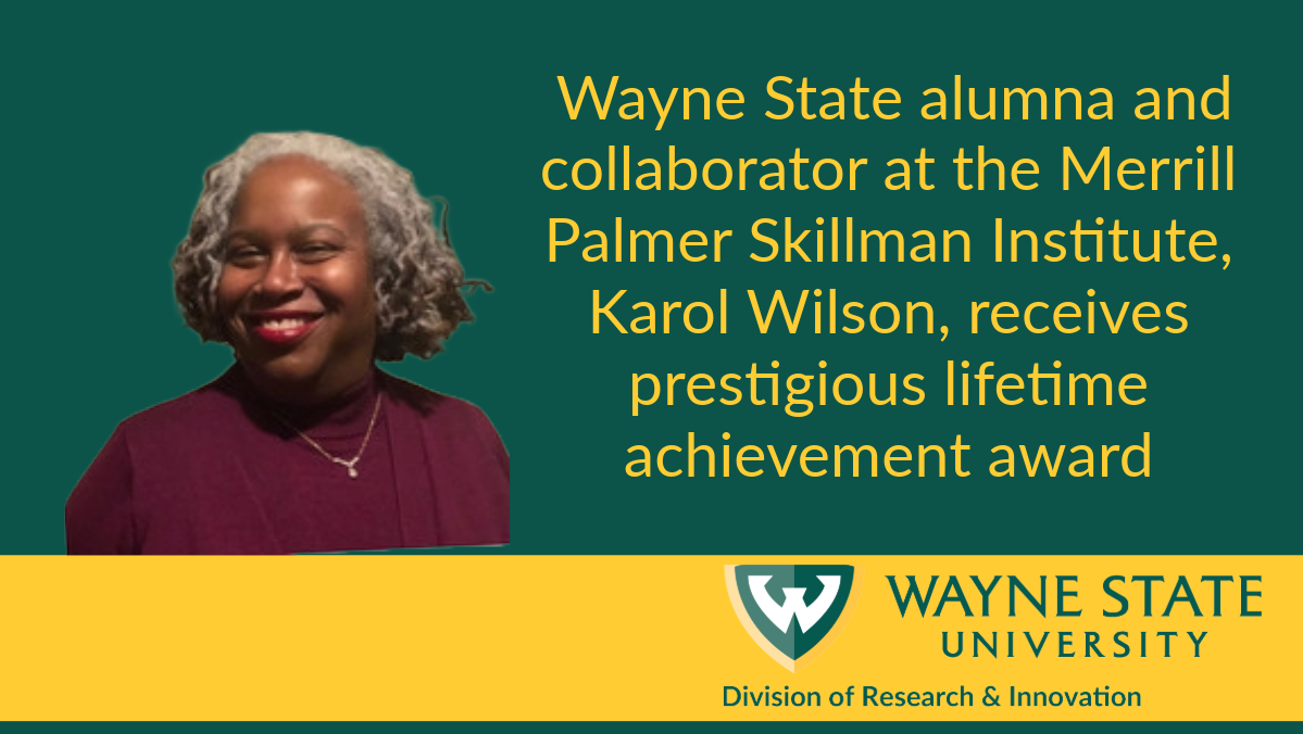 Wayne State alumna and collaborator in the Merrill Palmer Skillman Institute, Karol Wilson, has been honored with a lifetime achievement award from Zero to Three, an organization committed to ensuring that all infants and toddlers have a bright future.